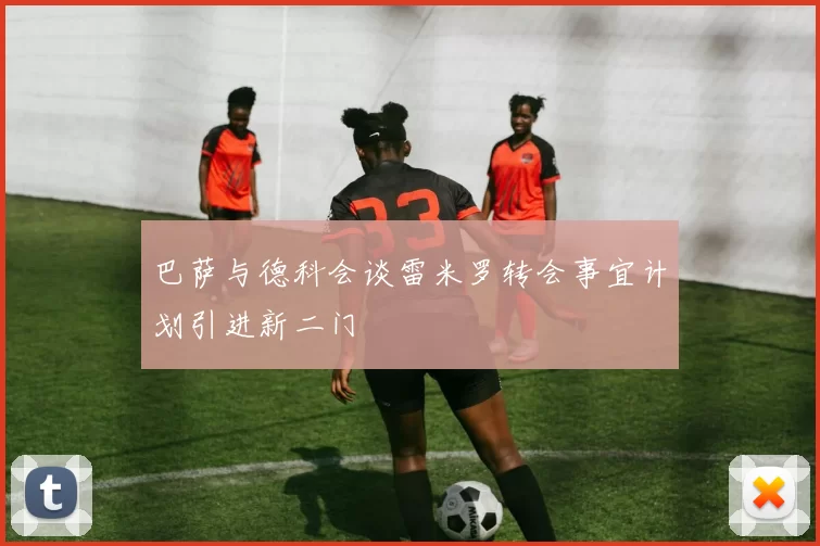 巴萨与德科会谈雷米罗转会事宜计划引进新二门