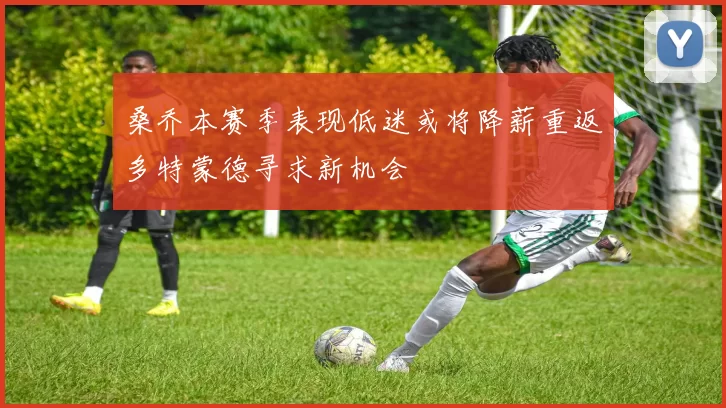 桑乔本赛季表现低迷或将降薪重返多特蒙德寻求新机会
