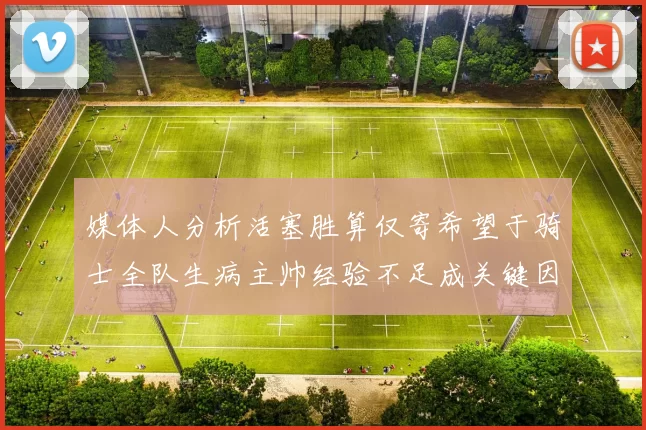媒体人分析活塞胜算仅寄希望于骑士全队生病主帅经验不足成关键因素