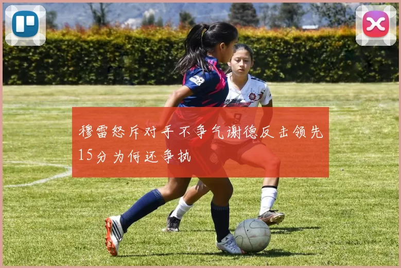 穆雷怒斥对手不争气谢德反击领先15分为何还争执
