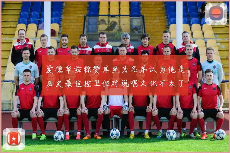 爱德华兹称赞库里为兄弟认为他是历史最佳控卫但对说唱文化不太了解