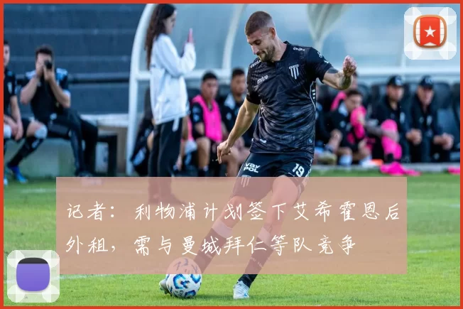 记者：利物浦计划签下艾希霍恩后外租，需与曼城拜仁等队竞争